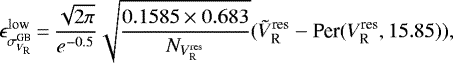 \begin{equation*} \epsilon_{\sigma_{V_{\textrm{R}}}^{\textrm{GB}}}^{\textrm{low}}\,{=}\,{\sqrt{2 \pi} \over e^{-0.5}} \sqrt{0.1585 \times 0.683 \over N_{V_{\textrm{R}}^{\textrm{res}}}} (\tilde{V}_{\textrm{R}}^{\textrm{res}} - \textrm{Per}(V_{\textrm{R}}^{\textrm{res}}, 15.85)), \end{equation*}