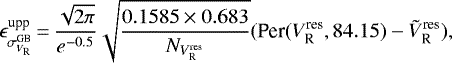 \begin{equation*} \epsilon_{\sigma_{V_{\textrm{R}}}^{\textrm{GB}}}^{\textrm{upp}}\,{=}\,{\sqrt{2 \pi} \over e^{-0.5}} \sqrt{0.1585 \times 0.683 \over N_{V_{\textrm{R}}^{\textrm{res}}}} (\textrm{Per}(V_{\textrm{R}}^{\textrm{res}}, 84.15) - \tilde{V}_{\textrm{R}}^{\textrm{res}}) ,\end{equation*}