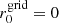 $ r_{0}^{\mathrm{grid}} = 0 $