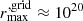 $ r_{\mathrm{max}}^{\mathrm{,grid}}\approx 10^{20} $