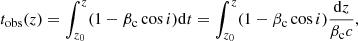 $$ \begin{aligned} t_{\rm obs}(z) =\int _{z_0}^z (1-\beta _{\rm c} \cos i ) \mathrm{d}t=\int _{z_0}^z (1-\beta _{\rm c} \cos i ) \frac{\mathrm{d}z}{\beta _{\rm c}c}, \end{aligned} $$