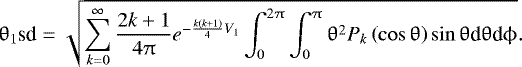 \begin{equation*} \uptheta_1\textrm{sd}=\sqrt{\sum_{k=0}^{\infty}\frac{2k+1}{4\uppi}e^{-\frac{k\left(k+1\right)}{4}V_1}\int_0^{2\uppi}\int_0^{\uppi} \uptheta^2P_k\left(\cos\uptheta\right)\sin\uptheta {\textrm{d}}\uptheta {\textrm{d}}\upphi}. \end{equation*}