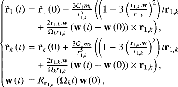 \begin{equation*} \left\{ \begin{array}{@{}l@{\hskip3pt}l@{\hskip3pt}l} \tilde{\textbf{r}}_{1}\left(t\right)&=&\tilde{\textbf{r}}_{1}\left(0\right)-\frac{3\mathcal{C}_{1}m_{k}}{r_{1,k}^{5}}\left(\left(1-3\left(\frac{\textbf{r}_{1,k}.\textbf{w}}{r_{1,k}}\right)^{2}\right)t\textbf{r}_{1,k} \right. \\[4pt] &&\!\left.+\,\frac{2\textbf{r}_{1,k}.\textbf{w}}{\Omega_{k} r_{1,k}}\left(\textbf{w}\left(t\right)-\textbf{w}\left(0\right)\right)\times\textbf{r}_{1,k}\right), \\[4pt] \tilde{\textbf{r}}_{k}\left(t\right) &= & \tilde{\textbf{r}}_{k}\left(0\right)+\frac{3\mathcal{C}_{1}m_{k}}{r_{1,k}^{5}}\left(\left(1-3\left(\frac{\textbf{r}_{1,k}.\textbf{w}}{r_{1,k}}\right)^{2}\right)t\textbf{r}_{1,k} \right. \\[4pt] &&\!\left.+\,\frac{2\textbf{r}_{1,k}.\textbf{w}}{\mathrm\Omega_{k} r_{1,k}}\left(\textbf{w}\left(t\right)-\textbf{w}\left(0\right)\right)\times\textbf{r}_{1,k}\right), \\[4pt] \textbf{w}\left(t\right) &=& R_{\textbf{r}_{1,k}}\left(\mathrm\Omega_{k}t\right)\textbf{w}\left(0\right), \end{array}\right. \end{equation*}