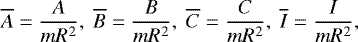 \begin{equation*} \overline{A}=\frac{A}{mR^2},\ \overline{B}=\frac{B}{mR^2},\ \overline{C}=\frac{C}{mR^2},\ \overline{I}=\frac{I}{mR^2},\end{equation*}