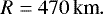 \begin{equation*} R=470\,\textrm{km}. \end{equation*}