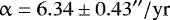 \begin{equation*} \upalpha=6.34\pm0.43{}^{\prime\prime}/\textrm{yr} \end{equation*}