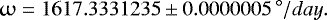 \begin{equation*} \upomega=1617.3331235\pm0.0000005\,{^{\circ}/day}. \end{equation*}