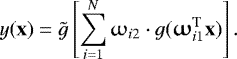 \begin{equation*} y(\mathbf{x}) = \tilde{g}\left[ \sum_{i=1}^{N}\omega_{i 2} \cdot g( \boldsymbol{\upomega}_{i 1}^{\textrm{T}} \mathbf{x}) \right]. \end{equation*}