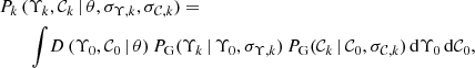 $$ \begin{aligned} P_k\,(&\Upsilon _k,\mathcal{{C}}_k\,|\,\theta , \sigma _{\Upsilon ,k}, \sigma _{\mathcal{{C}},k}) = \nonumber \\&\int \! D\,(\Upsilon _0, \mathcal{{C}}_0\,|\,\theta )\,P_{\rm G}(\Upsilon _k\,|\,\Upsilon _0, \sigma _{\Upsilon ,k})\,P_{\rm G}(\mathcal{{C}}_k\,|\,\mathcal{{C}}_0, \sigma _{\mathcal{{C}},k})\,\mathrm{d}\Upsilon _0\,\mathrm{d}\mathcal{{C}}_0, \end{aligned} $$