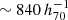 $ \sim 840\,h_{70}^{ - 1} $