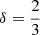 $ \delta=\frac{2}{3} $