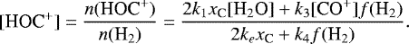 \begin{equation*} [\textrm{HOC}^&#x002B;] = \frac{n(\textrm{HOC}^&#x002B;)}{n(\textrm{H}_2)} = \frac{2 k_1 x_{\textrm{C}} [\textrm{H}_2\textrm{O}] &#x002B; k_3[\textrm{CO}^&#x002B;]f(\textrm{H}_2)}{2k_e x_{\textrm{C}} &#x002B; k_4f(\textrm{H}_2)}. \end{equation*}