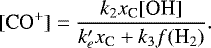 \begin{equation*} [\textrm{CO}^&#x002B;] = \frac{ k_2 x_{\textrm{C}} [\textrm{OH}] }{ k&#x0027;_e x_{\textrm{C}} &#x002B; k_3 f(\textrm{H}_2)}. \vspace*{1pt}\end{equation*}