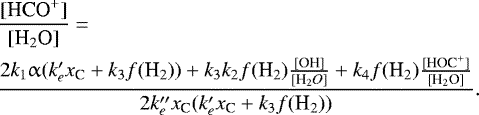 \begin{eqnarray*} &&\frac{[\textrm{HCO}^&#x002B;]}{[\textrm{H}_2\textrm{O}]} =\nonumber\\ &&\frac{2k_1 \upalpha (k&#x0027;_e x_{\textrm{C}} &#x002B;k_3 f(\textrm{H}_2)) &#x002B; k_3k_2f(\textrm{H}_2) \frac{[\textrm{OH}]}{[{\textrm{H}_2O}]} &#x002B; k_4 f(\textrm{H}_2) \frac{[\textrm{HOC}^&#x002B;]}{[\textrm{H}_2\textrm{O}]}}{2 k^{\prime\prime}_e x_{\textrm{C}} (k&#x0027;_e x_{\textrm{C}} &#x002B; k_3 f(\textrm{H}_2))}.\nonumber\\ \vspace*{-20pt}\end{eqnarray*}