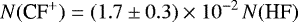 \begin{equation*} N({\textrm{CF}^&#x002B;}) = (1.7 \pm 0.3) \times 10^{-2} \, N(\textrm{HF}) \end{equation*}
