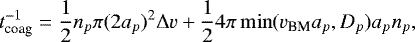 \begin{equation*}t_{\textrm{coag}}^{-1} = \frac{1}{2} n_p \pi (2a_p)^2 \Delta v &#x002B;\frac{1}{2} 4\pi \min (v_{\textrm{BM}}a_p, D_p) a_p n_p, \end{equation*}