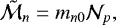 \begin{equation*} \tilde{\mathcal{M}}_n = m_{n0} \mathcal{N}_p, \end{equation*}