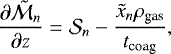 \begin{equation*}\frac{\partial \tilde{\mathcal{M}}_n}{\partial z} = \mathcal{S}_n - \frac{\tilde{x}_n \rho_{\textrm{gas}}}{t_{\textrm{coag}}}, \\ \end{equation*}
