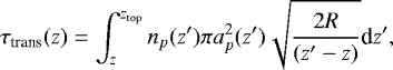 \begin{equation*}\tau_{\textrm{trans}}(z) = \int_z^{z_{\textrm{top}}} n_p(z&#x0027;) \pi a_p^2(z&#x0027;) \sqrt{\frac{2R}{(z&#x0027;-z)}} \textrm{d}z&#x0027;, \end{equation*}