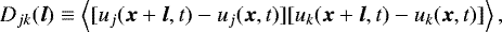 \begin{equation*} D_{jk}(\vec{l}) \equiv \left\langle [u_{j}(\vec{x}&#x002B;\vec{l}, t) - u_{j}(\vec{x},t)] [u_{k}(\vec{x}&#x002B;\vec{l},t) - u_{k}(\vec{x},t)] \right\rangle,\end{equation*}