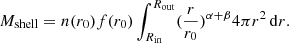 $$ \begin{aligned} M_{\rm shell} = n(r_{0})f(r_{0}) \int _{R_{\rm in}}^{R_{\rm out}} (\dfrac{r}{r_{0}})^{\alpha +\beta } 4 \pi r^{2}\,\mathrm{d}r. \end{aligned} $$