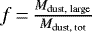 $f\,{=}\,\frac{M_{\text{dust, large}}}{M_{\text{dust, tot}}}$