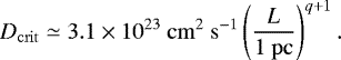 \begin{equation*} D_{\mathrm{crit}} \simeq 3.1 \times 10^{23} \mathrm{~cm}^2\mathrm{~s}^{-1} \left(\frac{L}{\mathrm{1~pc}}\right)^{q&#x002B;1}.\vspace*{-2pt}\end{equation*}