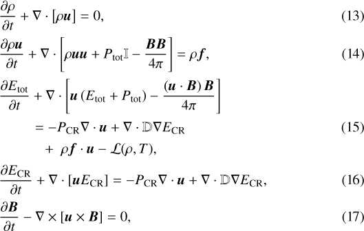 \begin{align*} &\frac{\partial \rho}{\partial t} &#x002B; \nabla\cdot \left[\rho\vec{u} \right] = 0, \\[1pt] &\frac{\partial \rho \vec{u}}{\partial t} &#x002B;\nabla \cdot\left[\rho \vec{u} \vec{u} &#x002B; P_{\mathrm{tot}} \mathbb{I} - \frac{\vec{B} \vec{B}}{4\pi} \right] = \rho \vec{f},\\[1pt] &\frac{\partial E_{\mathrm{tot}}}{\partial t} &#x002B;\nabla\cdot \left[\vec{u}\left( E_{\mathrm{tot}} &#x002B; P_{\mathrm{tot}} \right) -\frac{\left(\vec{u}\cdot\vec{B}\right)\vec{B}}{4\pi}\right] \nonumber\\[1pt] &\qquad\ = - P_{\mathrm{CR}}\nabla\cdot\vec{u} &#x002B; \nabla\cdot\mathbb{D}\nabla E_{\mathrm{CR}} \\[1pt] &\qquad\quad&#x002B;\;\rho \vec{f}\cdot\vec{u} - \mathcal{L}(\rho,T), \nonumber\\[1pt] &\frac{\partial E_{\mathrm{CR}}}{\partial t} &#x002B; \nabla\cdot \left[\vec{u}E_{\mathrm{CR}}\right] = - P_{\mathrm{CR}}\nabla\cdot\vec{u} &#x002B; \nabla\cdot\mathbb{D}\nabla E_{\mathrm{CR}}, \\[1pt] &\frac{\partial \vec{B}}{\partial t}-\nabla\times\left[\vec{u}\times\vec{B}\right] =0, \vspace*{-2pt}\end{align*}