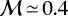 $\mathcal{M}\,{\simeq}\,0.4$