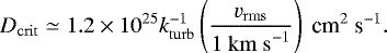 \begin{equation*} D_{\mathrm{crit}}\simeq 1.2\times10^{25} k_{\mathrm{turb}}^{-1}\left(\frac{v_{\mathrm{rms}}}{1~\rm{km~s}^{-1}}\right)~\textrm{cm}^2~\textrm{s}^{-1}.\vspace*{-1pt}\end{equation*}