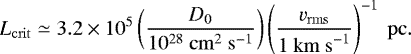 \begin{equation*} L_{\mathrm{crit}}\simeq 3.2\times10^{5}\left(\frac{D_0}{\mathrm{10^{28}~\mathrm{ cm}^{2}~\mathrm{s}^{-1}}}\right)\left(\frac{v_{\mathrm{rms}}}{1~\rm{km~s}^{-1}}\right)^{-1}~\rm{pc}.\vspace*{-6pt}\end{equation*}