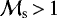 $\mathcal{M}_{\mathrm{s}}\,{>}\,1$