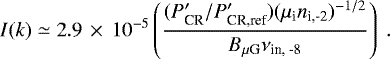 \begin{equation*} I(k) \simeq 2.9\,\times\,10^{-5} \left({(P_{\textrm{CR}}&#x0027;/P_{\textrm{CR,ref}}&#x0027;) (\mu_{\textrm{i}} n_{\textrm{i,-2}})^{-1/2} \over B_{\mu {\textrm{G}}} \nu_{\textrm{in, -8}}} \right) \. \end{equation*}