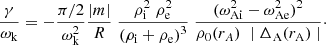 $$ \begin{aligned} \frac{\displaystyle \gamma }{\displaystyle \omega _{\rm k}} = - \frac{\displaystyle \pi /2}{\displaystyle \omega _{\rm k}^2} \frac{\displaystyle |m|}{\displaystyle R}\; \frac{\displaystyle \rho _{\rm i}^2 \;\rho _{\rm e}^2}{\displaystyle (\rho _{\rm i} + \rho _{\rm e})^3}\; \frac{\displaystyle (\omega _{\rm Ai}^2 - \omega _{\rm Ae}^2)^2}{\displaystyle \rho _{\rm 0}(r_A) \;\mid \Delta _{\rm A}(r_{\rm A}) \mid }\cdot \end{aligned} $$