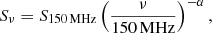 $$ \begin{aligned} S_\nu = S_{150\,\mathrm{MHz} } \left(\frac{\nu }{150\,\mathrm{MHz} }\right)^{-\alpha }, \end{aligned} $$