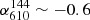 $ \alpha_{610}^{144} \sim -0.6 $