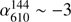$ \alpha_{610}^{144} \sim -3 $
