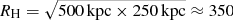 $ R_{\mathrm{H}}= \sqrt{500\,\mathrm{kpc} \times 250\,\mathrm{kpc}} \approx 350 $