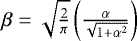 $\beta = \sqrt{\frac{2}{\pi}}\left(\frac{\alpha}{\sqrt{1&#x002B;\alpha^2}}\right)$