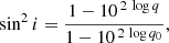 $$ \begin{aligned} \sin ^2i = \frac{1-10^{\,2\,\log q}}{1-10^{\,2\,\log q_0}}, \end{aligned} $$