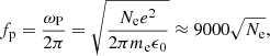 $$ \begin{aligned} f_{\rm p} = \frac{\omega _{\rm P}}{2 \pi } = \sqrt{\frac{N_{\rm e} e^2}{2 \pi m_{\rm e} \epsilon _0}} \approx 9000 \sqrt{N_{\rm e}}, \end{aligned} $$