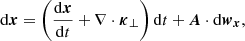 $$ \begin{aligned} \mathrm{d}{\boldsymbol{x}} = \left(\frac{\mathrm{d} \boldsymbol{x}}{\mathrm{d} t} +\nabla \cdot {\boldsymbol{\kappa }}_\perp \right)\mathrm{d}t +{\boldsymbol{A}}\cdot \mathrm{d}{{\boldsymbol{w}}}_{\boldsymbol{x}}, \end{aligned} $$