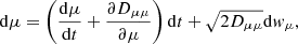 $$ \begin{aligned} \mathrm{d}\mu =\left(\frac{\mathrm{d} \mu }{\mathrm{d} t} +\frac{\partial D_{\mu \mu }}{\partial \mu } \right)\mathrm{d}t + \sqrt{2D_{\mu \mu }}\mathrm{d}{ w}_\mu , \end{aligned} $$