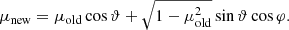 $$ \begin{aligned} \mu _{\mathrm{new}} = \mu _{\mathrm{old}}\cos \vartheta + \sqrt{1-\mu _{\mathrm{old}}^2}\sin \vartheta \cos \varphi . \end{aligned} $$