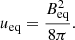 $$ \begin{aligned} u_{\rm eq} = \frac{B_{\rm eq}^2}{8\pi }.\end{aligned} $$