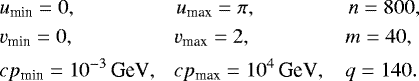 \begin{align*} &u_{\text{min}} = 0, \qquad\qquad\ \;\ u_{\text{max}} = \pi, \qquad\qquad\ \hspace*{-1pt}\ n = 800, \nonumber\\ &v_{\text{min}} = 0, \qquad\qquad\ \;\ v_{\text{max}} = 2, \qquad\qquad\ \ m = 40, \\ &c p_{\text{min}} = 10^{-3} \, \text{GeV}, \ \ \ c p_{\text{max}} = 10^{4} \, \text{GeV}, \ \ \ \,q = 140.\nonumber \vspace*{-5pt}\end{align*}