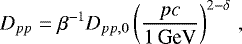 \begin{equation*} D_{pp} = \beta^{-1} D_{pp,0} \left( \frac{pc}{1 \, \text{GeV}} \right)^{2-\delta} \, , \end{equation*}