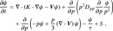 \begin{eqnarray*} \frac{\partial \psi}{\partial t} &=& \nabla \cdot \left( K \cdot \nabla \psi - \vec{V} \psi \right) &#x002B; \dfrac{\partial}{\partial p} \left( p^2 D_{pp} \dfrac{\partial}{\partial p} \frac{\psi}{p^2} \right) \nonumber \\ &&&#x002B;\, \dfrac{\partial}{\partial p} \left( - \dot{p} \psi &#x002B; \frac{p}{3} \left( \nabla \cdot \vec{V}\right) \psi \right) - \frac{\psi}{\tau} &#x002B; S \, .\end{eqnarray*}