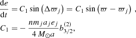 $$ \begin{aligned} \begin{aligned} \frac{\mathrm{d}e}{\mathrm{d}t}=&\,C_1\sin \left(\Delta \varpi _j\right)=C_1\sin \left(\varpi -\varpi _j\right)\,, \\ C_1=&-\frac{nm_ja_je_j}{4\,M_\odot {a}}b^{(2)}_{3/2}, \end{aligned} \end{aligned} $$
