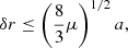 $$ \begin{aligned} \delta {r}\le \left(\frac{8}{3}\mu \right)^{1/2}a, \end{aligned} $$